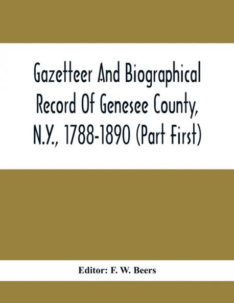 Gazetteer And Biographical Record Of Genesee County N.Y. 1788-1890 (Part First)