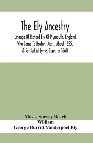 The Ely Ancestry; Lineage Of Richard Ely Of Plymouth England Who Came To Boston Mass. About 1655 & Settled At Lyme Conn. In 1660