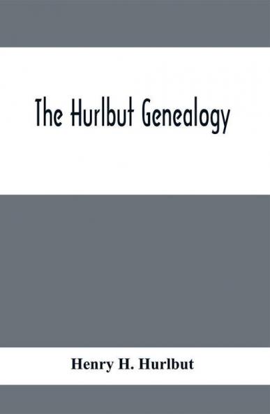 The Hurlbut Genealogy; Or Record Of The Descendants Of Thomas Hurlbut Of Saybrook And Wethersfield Conn. Who Came To America As Early As The Year 1637. With Notices Of Others Not Identified As His Descendants