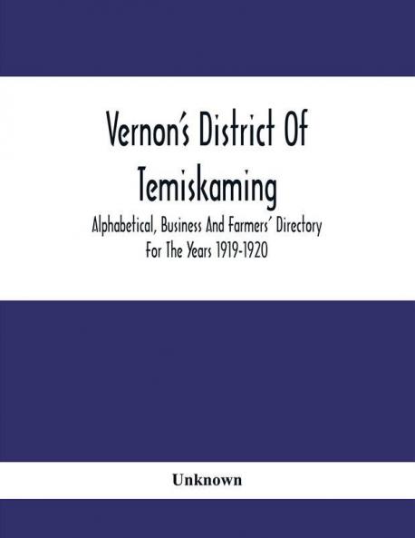 Vernon'S District Of Temiskaming : Alphabetical Business And Farmers' Directory For The Years 1919-1920