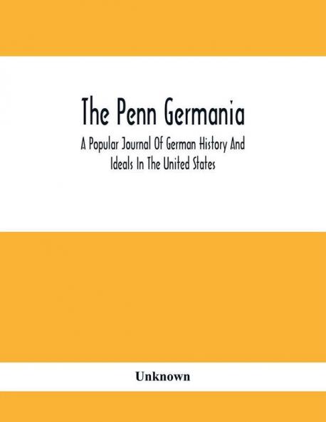 The Penn Germania : A Popular Journal Of German History And Ideals In The United States