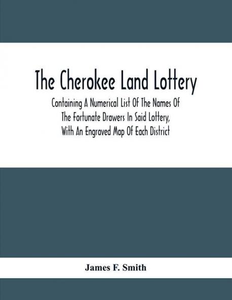 The Cherokee Land Lottery; Containing A Numerical List Of The Names Of The Fortunate Drawers In Said Lottery With An Engraved Map Of Each District