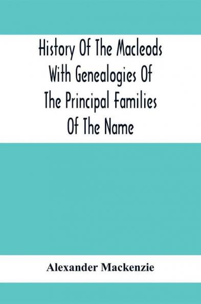 History Of The Macleods With Genealogies Of The Principal Families Of The Name