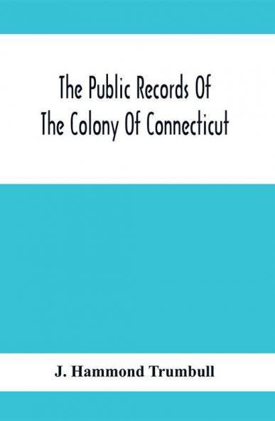 The Public Records Of The Colony Of Connecticut; Prior To The Union With New Haven Colony May 1665