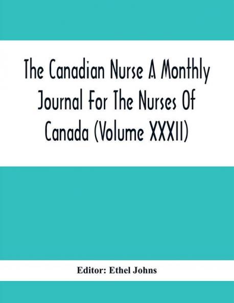 The Canadian Nurse A Monthly Journal For The Nurses Of Canada (Volume Xxxii)