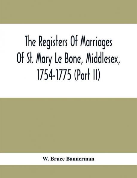 The Registers Of Marriages Of St. Mary Le Bone Middlesex 1754-1775 (Part Ii)