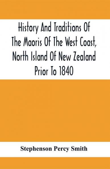 History And Traditions Of The Maoris Of The West Coast North Island Of New Zealand Prior To 1840