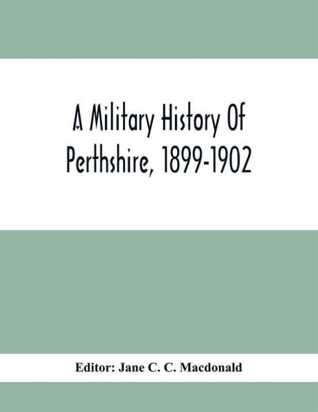 A Military History Of Perthshire 1899-1902. Edited By The Marchioness Of Tullibardine With A Roll Of The Perthshire Men Of The Present Day Who Have Seen Active Service Under The British Flag