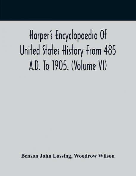 Harper'S Encyclopaedia Of United States History From 485 A.D. To 1905. (Volume Vi)