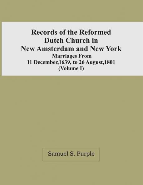 Records Of The Reformed Dutch Church In New Amsterdam And New York : Marriages From 11 December 1639 To 26 August 1801 (Volume I)