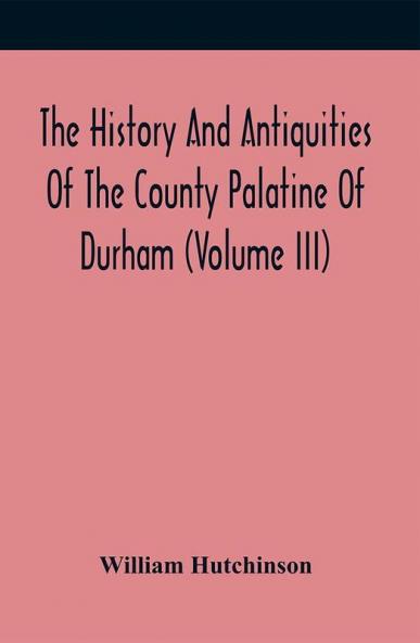 The History And Antiquities Of The County Palatine Of Durham (Volume Iii)