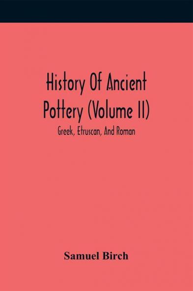 History Of Ancient Pottery (Volume Ii); Greek Etruscan And Roman