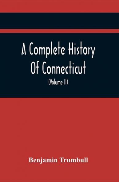 A Complete History Of Connecticut Civil And Ecclesiastical From The Emigration Of Its First Planters From England In The Year 1630 To The Year 1764; And To The Close Of The Indian Wars (Volume Ii)