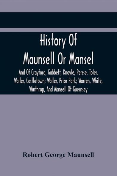 History Of Maunsell Or Mansel And Of Crayford Gabbett Knoyle Persse Toler Waller Castletown; Waller Prior Park; Warren White Winthrop And Mansell Of Guernsey