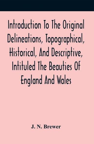 Introduction To The Original Delineations Topographical Historical And Descriptive Intituled The Beauties Of England And Wales