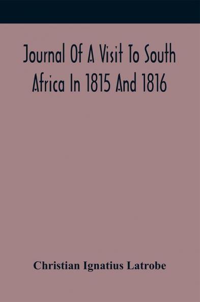 Journal Of A Visit To South Africa In 1815 And 1816 With Some Account Of The Missionary Settlements Of The United Brethren Near The Cape Of Good Hope