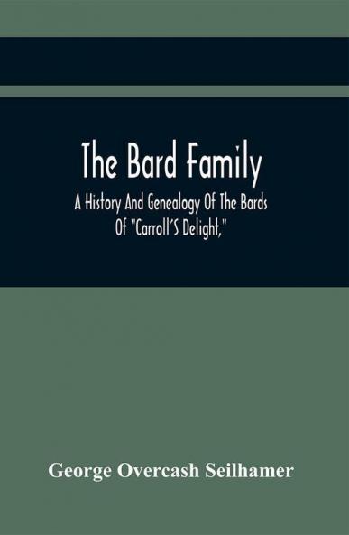The Bard Family; A History And Genealogy Of The Bards Of Carroll'S Delight Together With A Chronicle Of The Bards And Genealogies Of The Bard Kinship