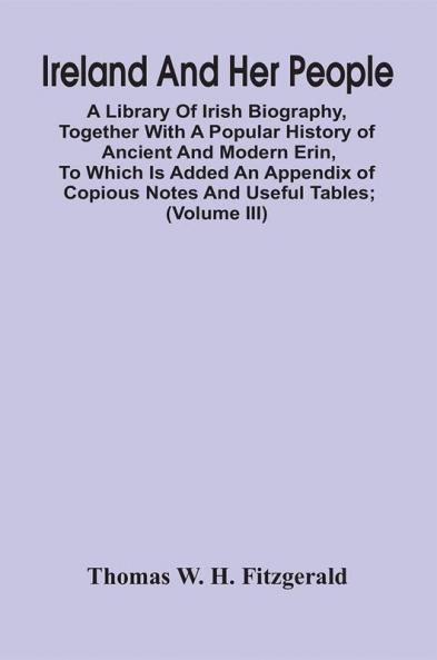 Ireland And Her People; A Library Of Irish Biography Together With A Popular History Of Ancient And Modern Erin To Which Is Added An Appendix Of Copious Notes And Useful Tables; Supplemented With A Dictionary Of Proper Names In Irish Mythology Geograph