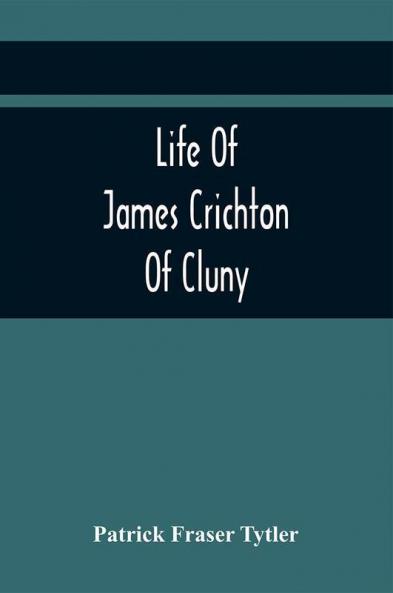 Life Of James Crichton Of Cluny Commonly Called The Admirable Crichton With An Appendix Of Original Papers