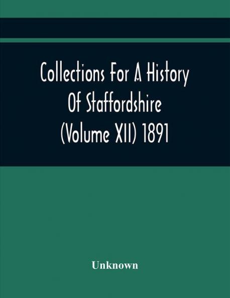 Collections For A History Of Staffordshire (Volume Xii) 1891