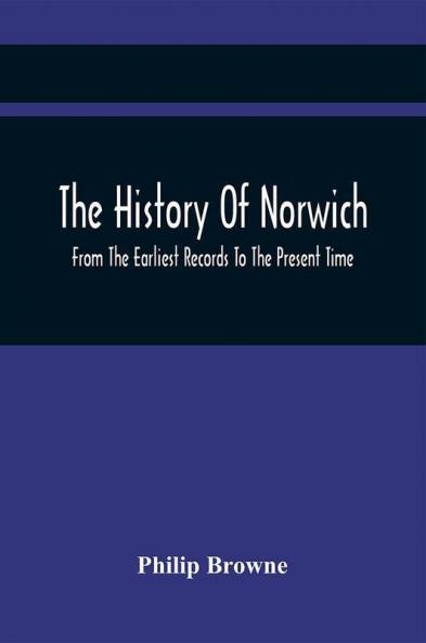 The History Of Norwich From The Earliest Records To The Present Time