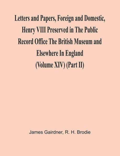 Letters And Papers Foreign And Domestic Henry Viii Preserved In The Public Record Office The British Museum And Elsewhere In England (Volume Xiv) (Part Ii)