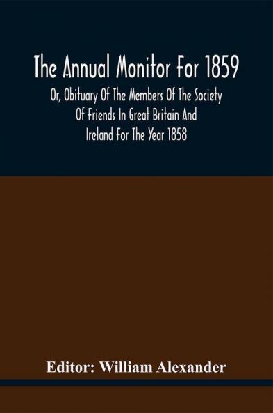 The Annual Monitor For 1859 Or Obituary Of The Members Of The Society Of Friends In Great Britain And Ireland For The Year 1858