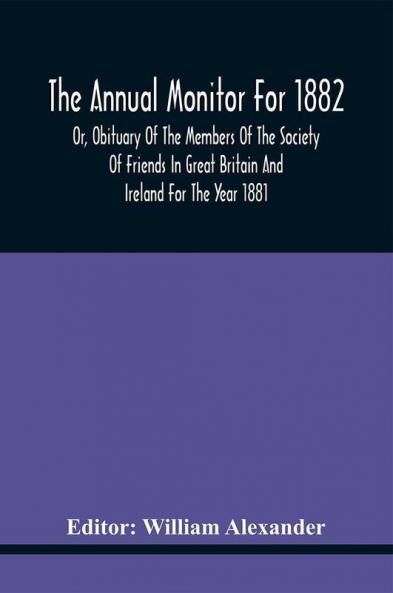 The Annual Monitor For 1882 Or Obituary Of The Members Of The Society Of Friends In Great Britain And Ireland For The Year 1881