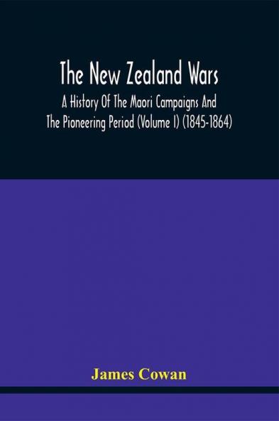 The New Zealand Wars A History Of The Maori Campaigns And The Pioneering Period (Volume I) (1845-1864)