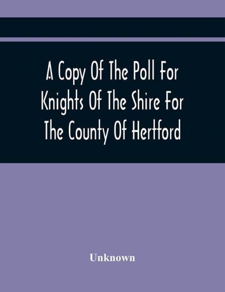 A Copy Of The Poll For Knights Of The Shire For The County Of Hertford