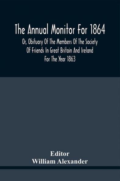 The Annual Monitor For 1864 Or Obituary Of The Members Of The Society Of Friends In Great Britain And Ireland For The Year 1863