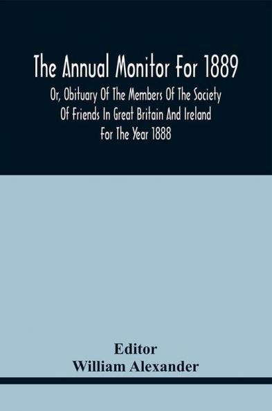 The Annual Monitor For 1889 Or Obituary Of The Members Of The Society Of Friends In Great Britain And Ireland For The Year 1888
