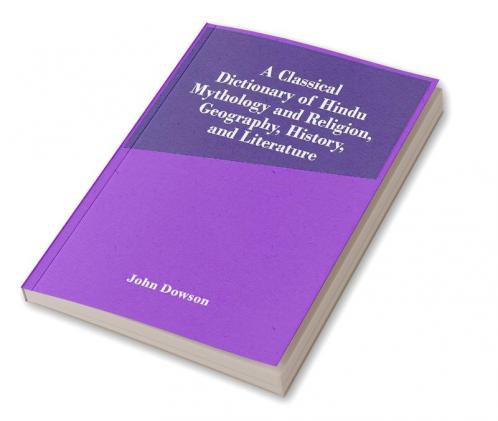 A Classical Dictionary Of Hindu Mythology And Religion Geography History And Literature