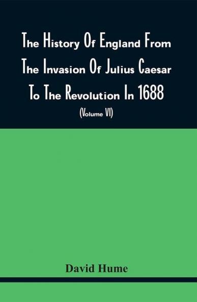 The History Of England From The Invasion Of Julius Caesar To The Revolution In 1688 : Embellished With Engravings On Copper And Wood From Original Designs (Volume Vi)