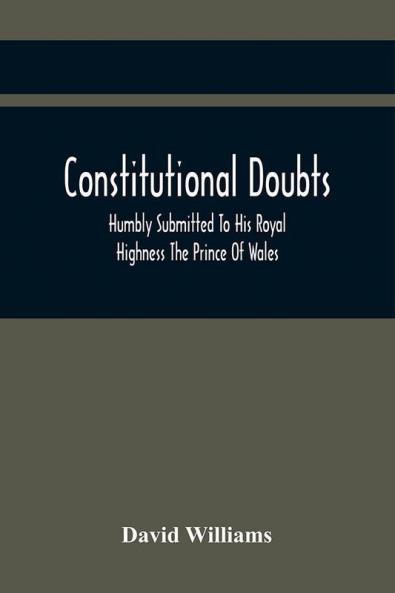Constitutional Doubts Humbly Submitted To His Royal Highness The Prince Of Wales On The Pretensions Of The Two Houses Of Parliament To Appoint A Third Estate