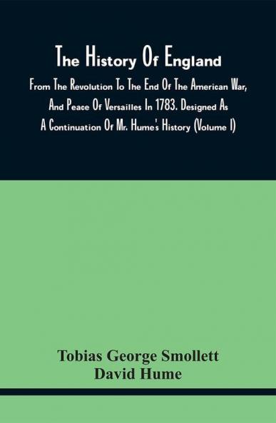 The History Of England From The Revolution To The End Of The American War And Peace Of Versailles In 1783. Designed As A Continuation Of Mr. Hume'S History (Volume I)