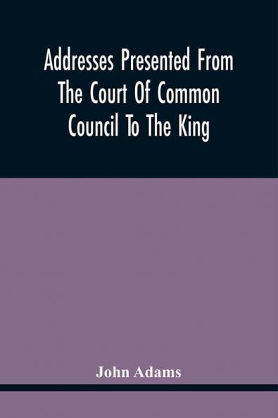 Addresses Presented From The Court Of Common Council To The King On His Majesty'S Accession To The Throne