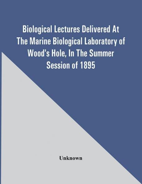 Biological Lectures Delivered At The Marine Biological Laboratory Of Wood'S Hole In The Summer Session Of 1895