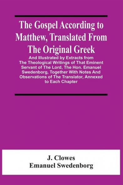 The Gospel According To Matthew Translated From The Original Greek And Illustrated By Extracts From The Theological Writings Of That Eminent Servant Of The Lord The Hon. Emanuel Swedenborg Together With Notes And Observations Of The Translator Annexe