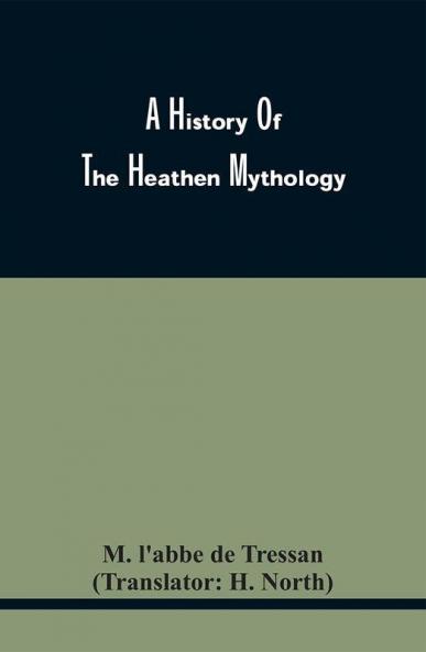 A History Of The Heathen Mythology; Or The Fables Of The Ancients Elucidated From Historical Records. An Important Key To The Classics. To Which Is Added An Enquiry Into The Religion Of The First Inhabitants Of Great Britain. And A Particular Accou