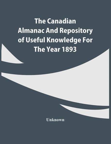 The Canadian Almanac And Repository Of Useful Knowledge For The Year 1893