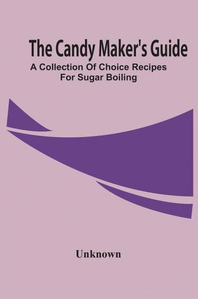 The Candy Maker'S Guide; A Collection Of Choice Recipes For Sugar Boiling