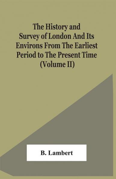 The History And Survey Of London And Its Environs From The Earliest Period To The Present Time (Volume Ii)