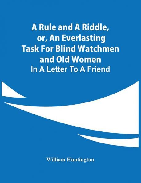 A Rule And A Riddle Or An Everlasting Task For Blind Watchmen And Old Women : In A Letter To A Friend