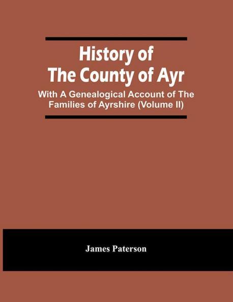 History Of The County Of Ayr : With A Genealogical Account Of The Families Of Ayrshire (Volume Ii)