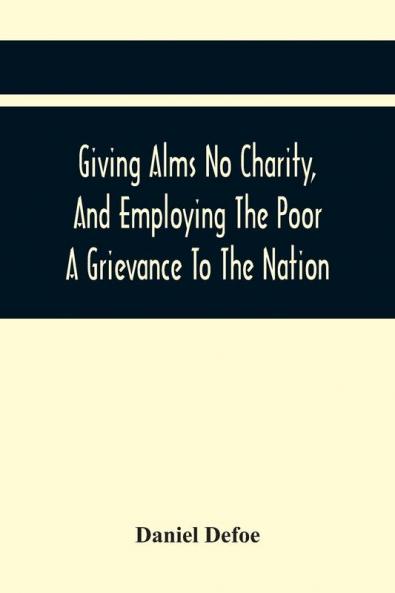 Giving Alms No Charity And Employing The Poor A Grievance To The Nation