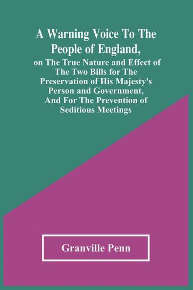 A Warning Voice To The People Of England On The True Nature And Effect Of The Two Bills For The Preservation Of His Majesty'S Person And Government And For The Prevention Of Seditious Meetings