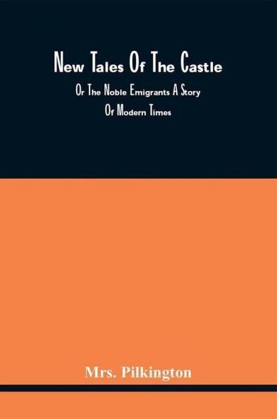 New Tales Of The Castle; Or The Noble Emigrants A Story Of Modern Times
