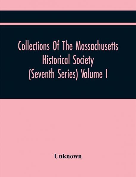 Collections Of The Massachusetts Historical Society (Seventh Series) Volume I