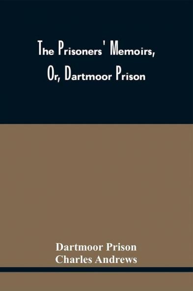 The Prisoners' Memoirs Or Dartmoor Prison; Containing A Complete And Impartial History Of The Entire Captivity Of The Americans In England From The Commencement Of The Last War Between The United States And Great Britain Until All Prisoners Were